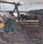 Степанов Алексей Степанович 1858-1923. К 160-летию со дня рождения. Живопись и графика из частных собраний. Каталог