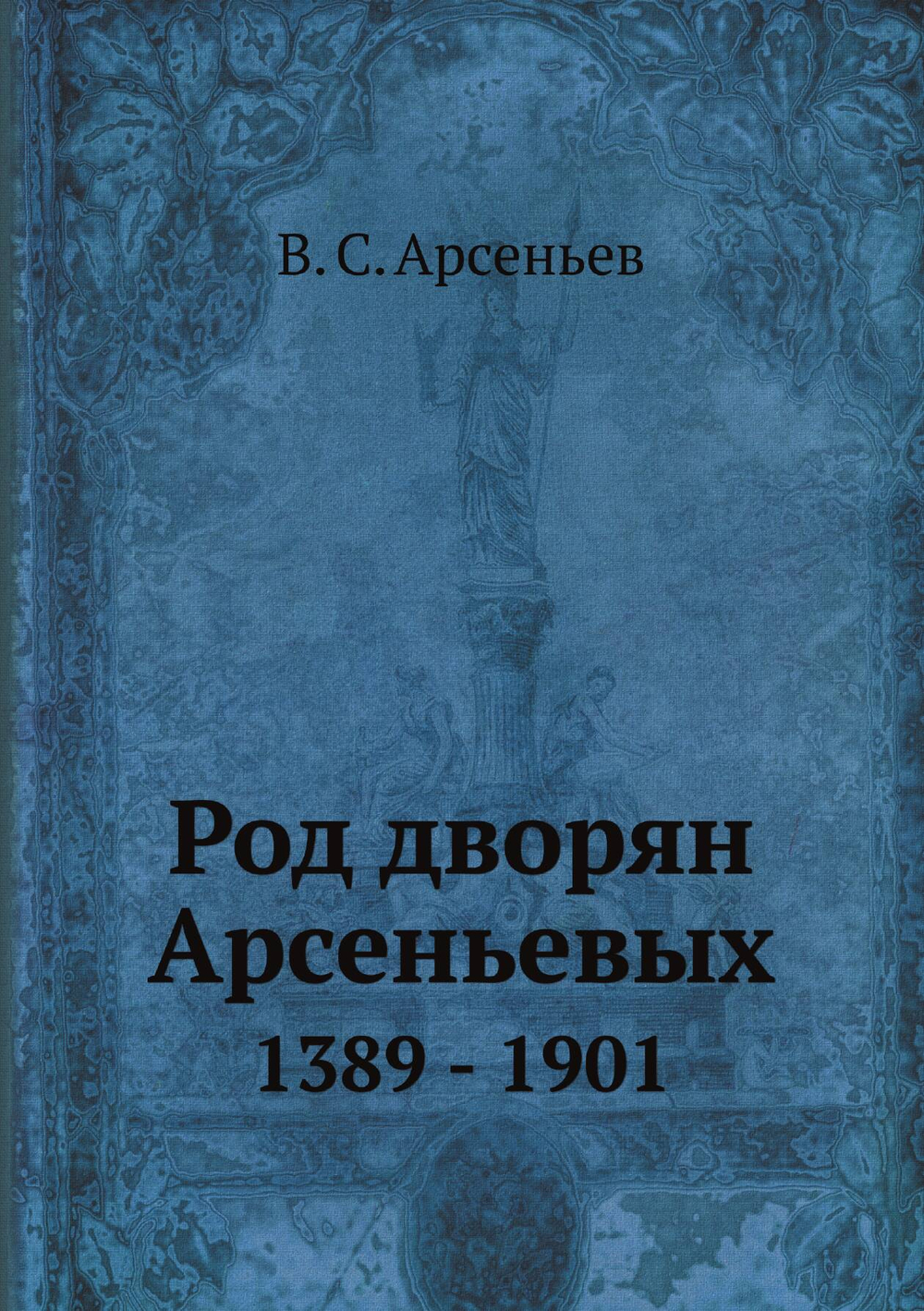 Род дворян Арсеньевых. 1389 - 1901 | В. С. Арсеньев