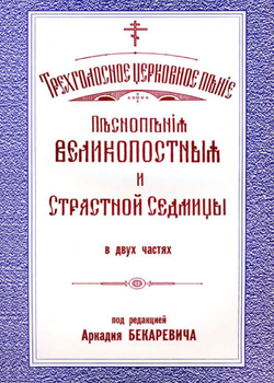 № 055 Бекаревич А. ред. Песнопесния Великопостные и Страстной Седмицы в двух частях