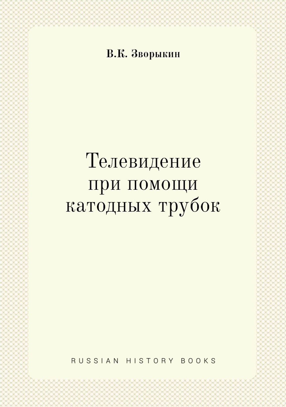 Телевидение при помощи катодных трубок | В.К. Зворыкин