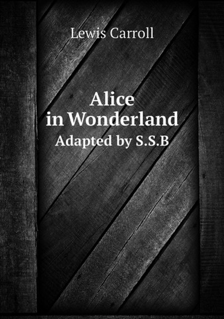 Alice in Wonderland. Adapted by S.S.B | Lewis Carroll