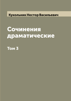 Сочинения драматические. Том 3 | Кукольник Нестор Васильевич