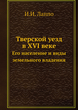 Тверской уезд в XVI веке. Его население и виды земельного владения | И.И. Лаппо