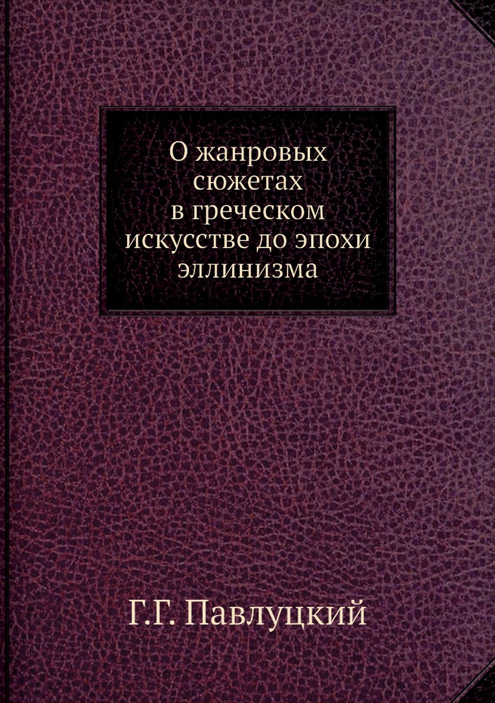 О жанровых сюжетах в греческом искусстве до эпохи эллинизма | Г.Г. Павлуцкий