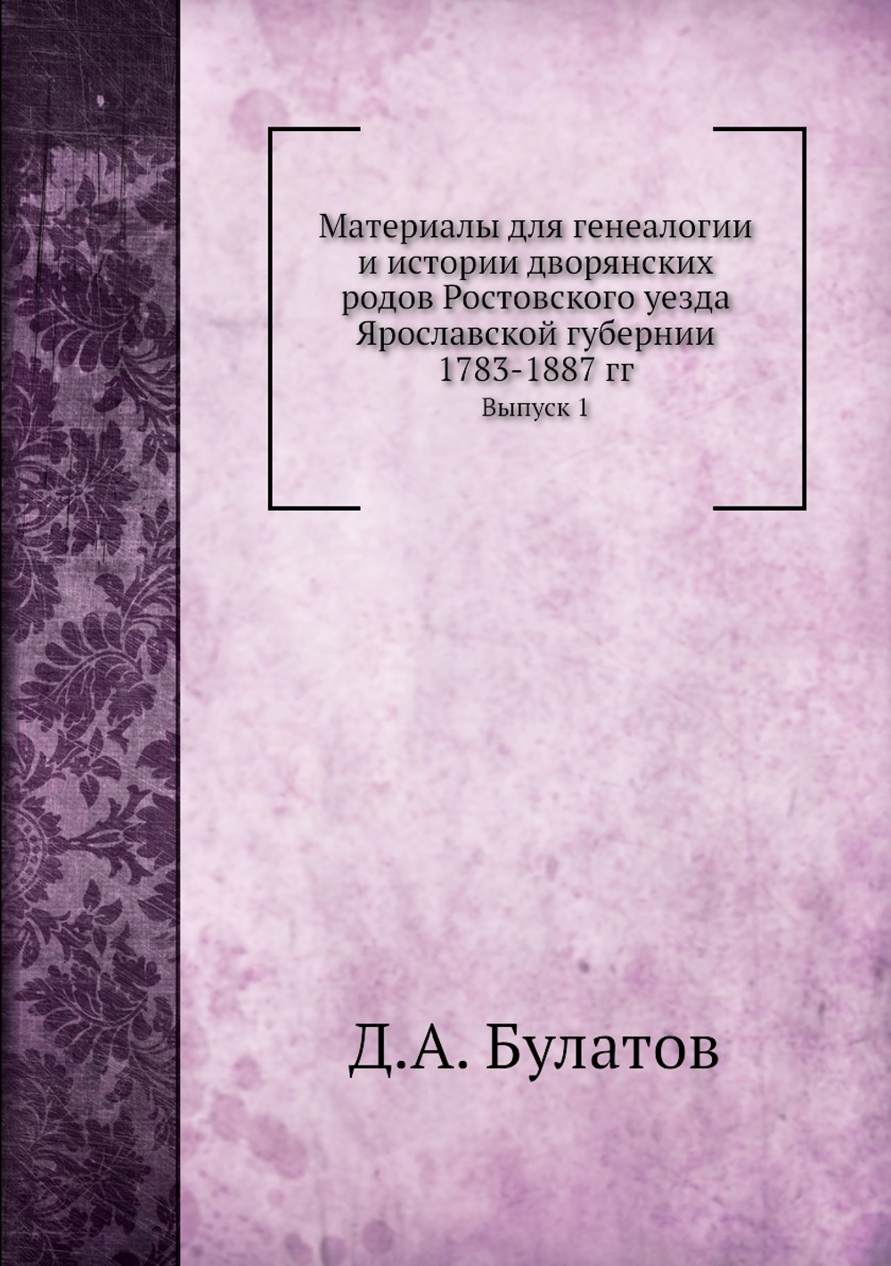 Материалы для генеалогии и истории дворянских родов Ростовского уезда Ярославской губернии. Выпуск 1 | Д.А. Булатов