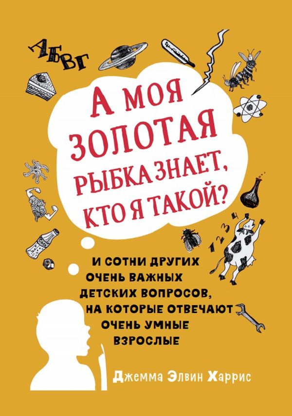 А моя золотая рыбка знает, кто я такой? И сотни других очень важных детских вопросов, на которые отвечают очень умные взрослые