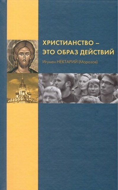 Христианство - это образ действий. Игумен Нектарий (Морозов)
