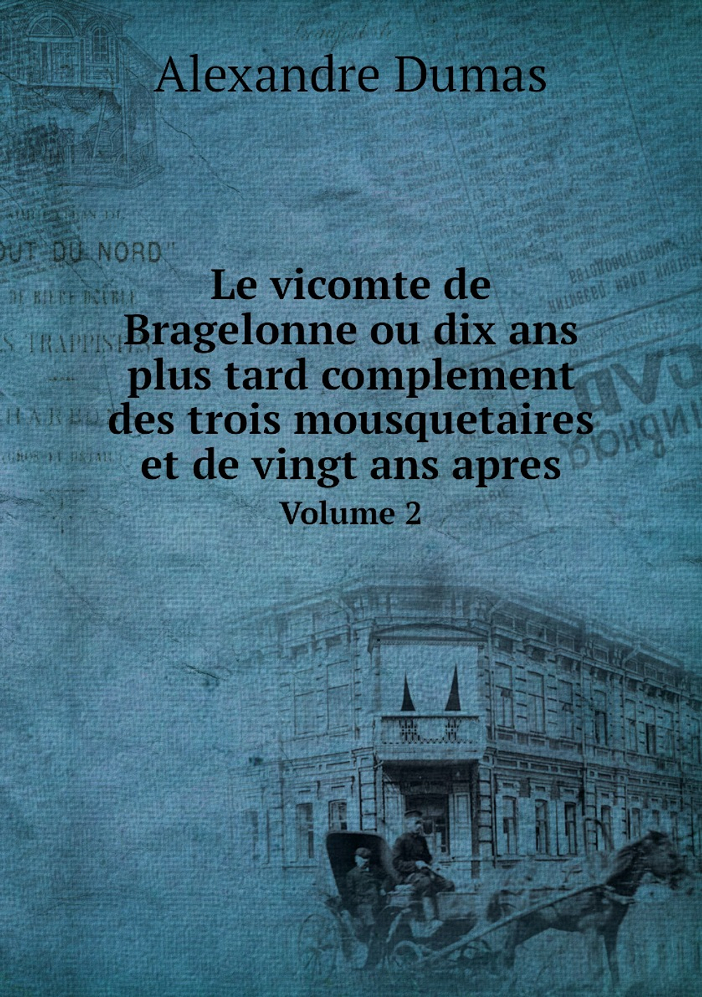 Le vicomte de Bragelonne ou dix ans plus tard complement des trois mousquetaires et de vingt ans apres. Volume 2 | Alexandre Dumas