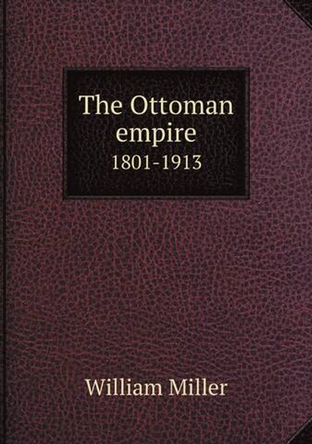 The Ottoman empire. 1801-1913 | William Miller