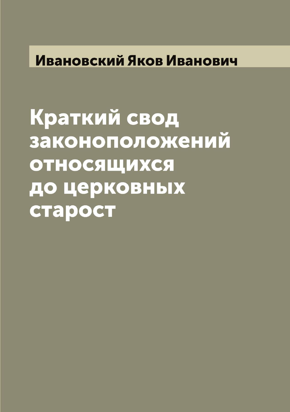 Краткий свод законоположений относящихся до церковных старост | Ивановский Яков Иванович