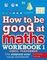 How to be Good at Maths Workbook 1, Ages 7-9
