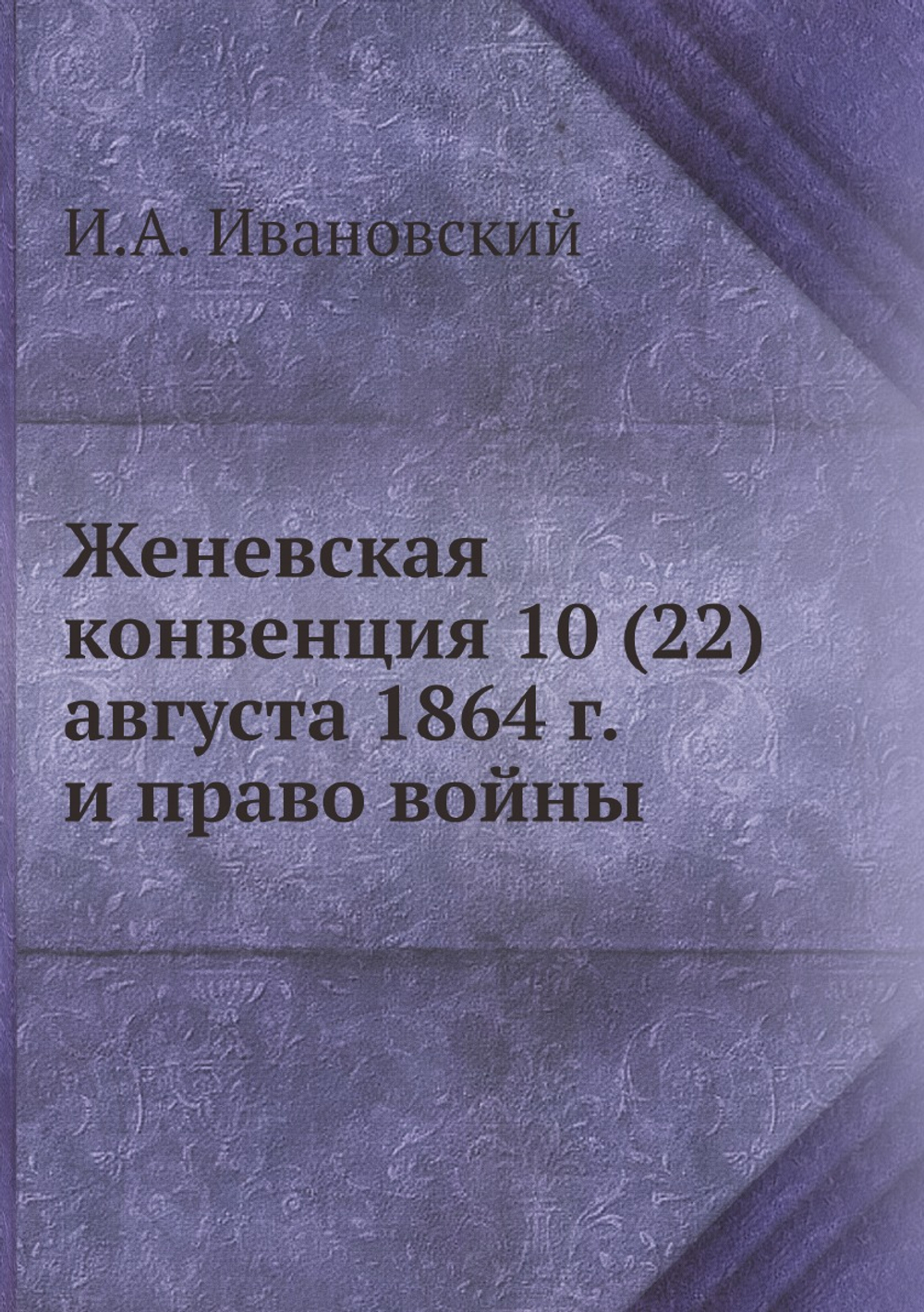 Женевская конвенция 10 (22) августа 1864 г. и право войны | И.А. Ивановский