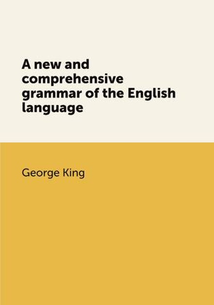 A new and comprehensive grammar of the English language | George King