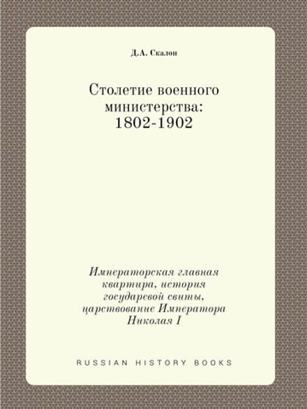 Столетие военного министерства: 1802-1902. Императорская главная квартира, история государевой свиты, царствование Императора Николая I | Д.А. Скалон