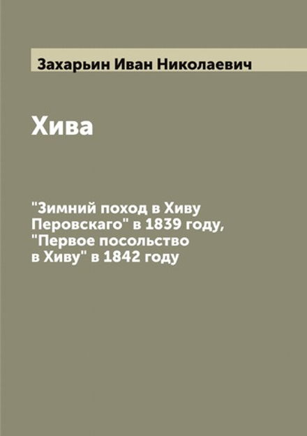 Хива "Зимний поход в Хиву Перовскаго" в 1839 году,  "Первое посольство в Хиву" в 1842 году | Захарьин Иван Николаевич