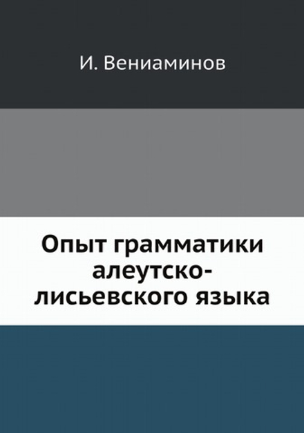 Опыт грамматики алеутско-лисьевского языка | И. Вениаминов