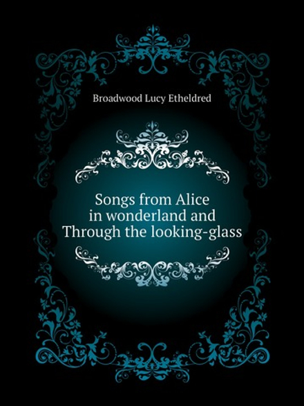 Songs from Alice in wonderland and Through the looking-glass | Broadwood Lucy Etheldred