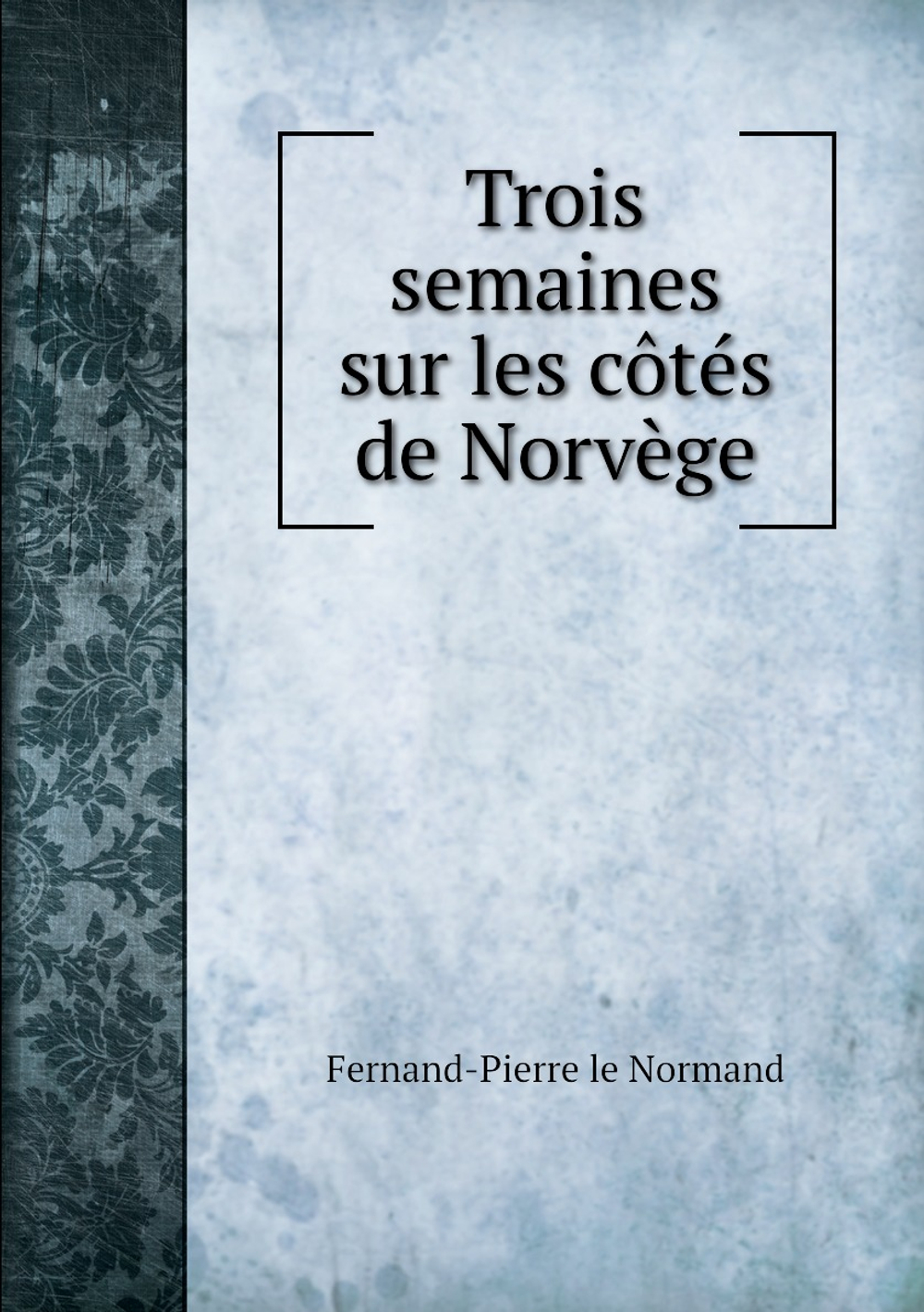 Trois semaines sur les côtés de Norvège | Fernand-Pierre le Normand