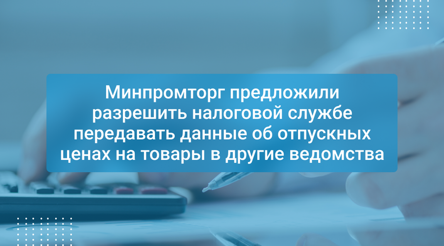 Минпромторг предложили разрешить налоговой службе передавать данные об отпускных ценах на товары в другие ведомства