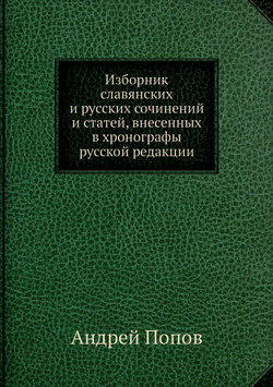 Изборник славянских и русских сочинений и статей, внесенных в хронографы русской редакции | Андрей Попов
