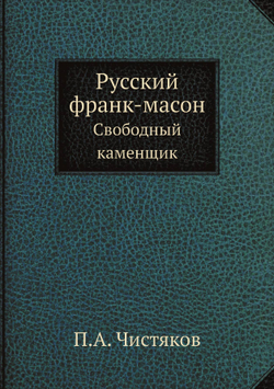 Русский франк-масон. Свободный каменщик | П.А. Чистяков