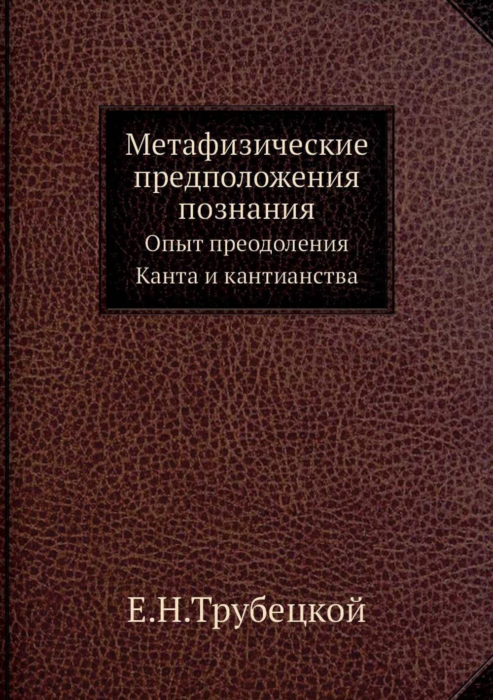 Метафизические предположения познания. Опыт преодоления Канта и кантианства | Е.Н.Трубецкой