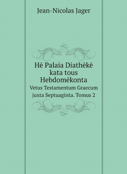 Hē Palaia Diathēkē kata tous Hebdomēkonta. Vetus Testamentum Graecum juxta Septuaginta. Tomus 2 | Jean-Nicolas Jager