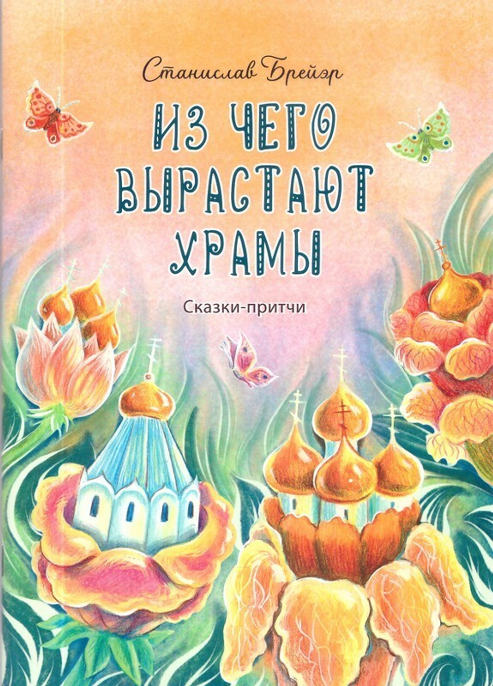 Из чего вырастают Храмы. Сказки - притчи. Станислав Брейэр