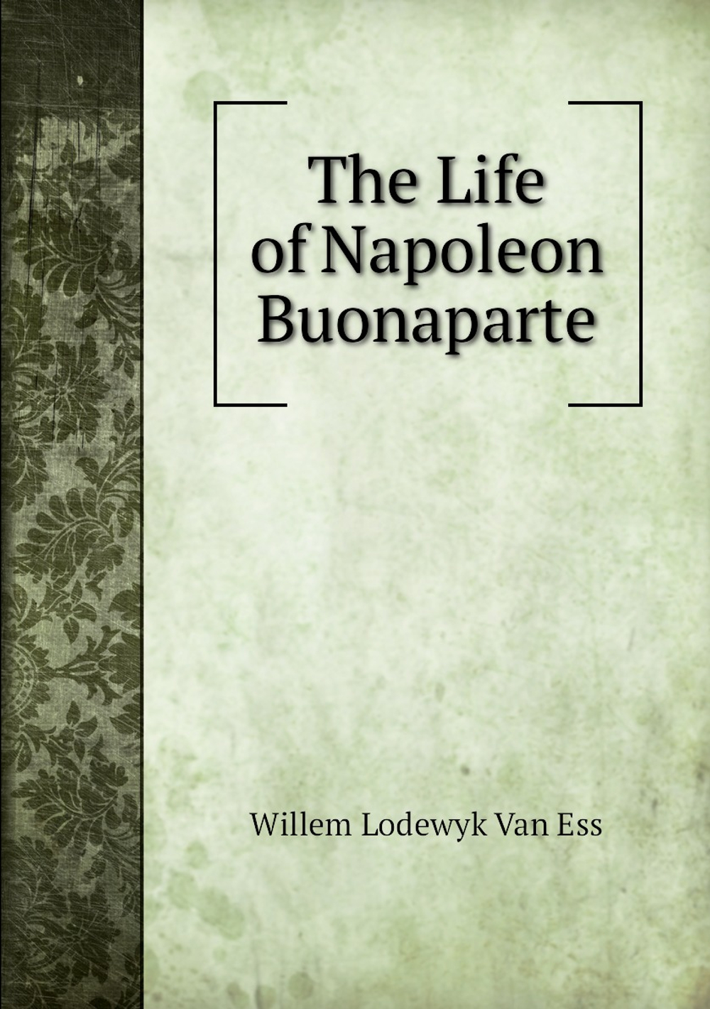 The Life of Napoleon Buonaparte | Willem Lodewyk Van Ess