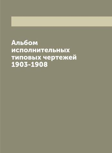 Альбом исполнительных типовых чертежей 1903-1908 | Нет автора