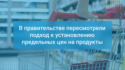 В правительстве пересмотрели подход к установлению предельных цен на продукты