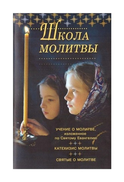 Школа молитвы. Учение о молитве, изложенное по Святому Евангелию. Катехизис молитвы