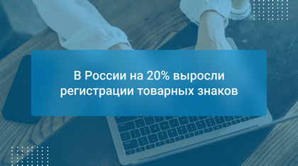 В России на 20% выросли регистрации товарных знаков