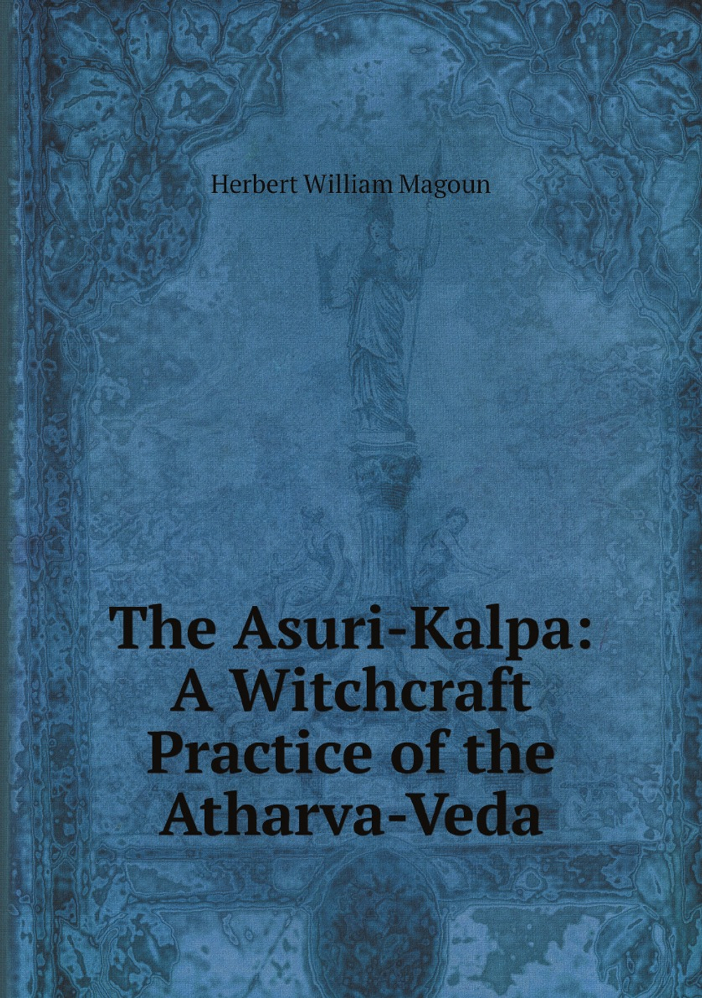 The Asuri-Kalpa: A Witchcraft Practice of the Atharva-Veda | Herbert William Magoun