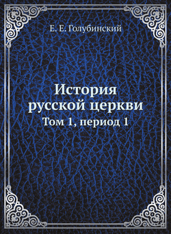 История русской церкви. Том 1, период 1 | Е.Е. Голубинский
