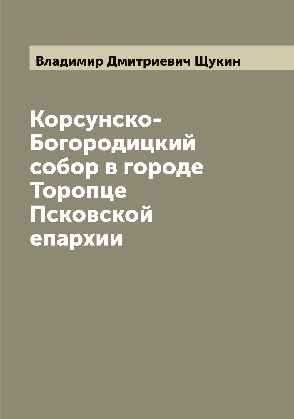 Корсунско-Богородицкий собор в городе Торопце Псковской епархии | Владимир Дмитриевич Щукин