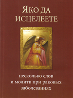 Яко да исцелеете. Несколько слов и молитв при раковых заболеваниях