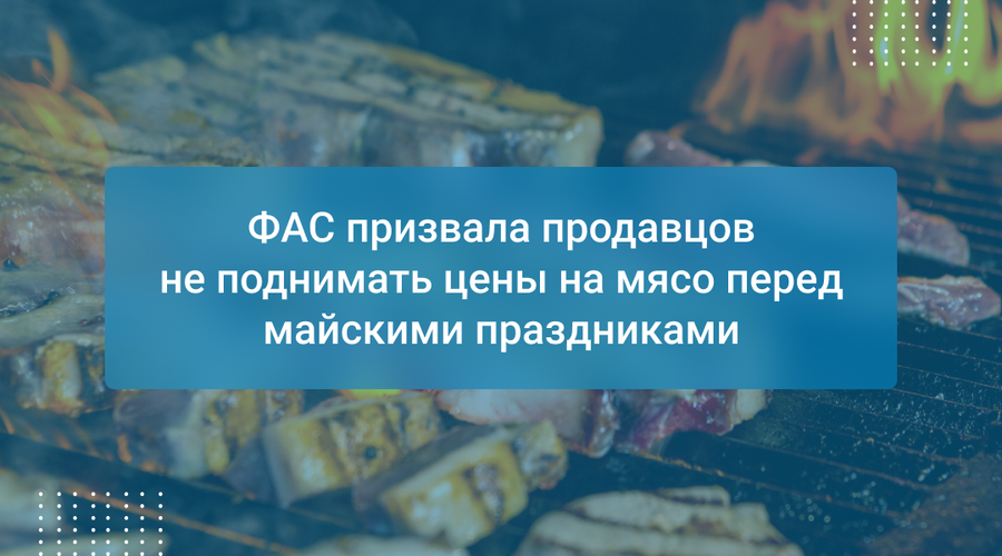 ФАС призвала продавцов не поднимать цены на мясо перед майскими праздниками