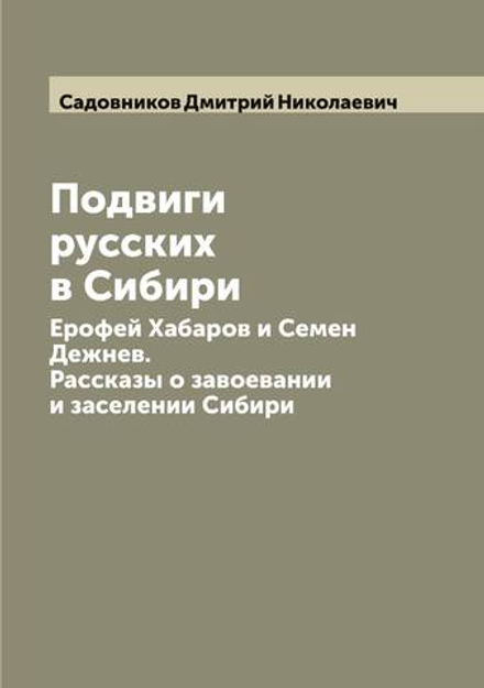 Подвиги русских в Сибири: Ерофей Хабаров и Семен Дежнев. Рассказы о завоевании и заселении Сибири | Садовников Дмитрий Николаевич