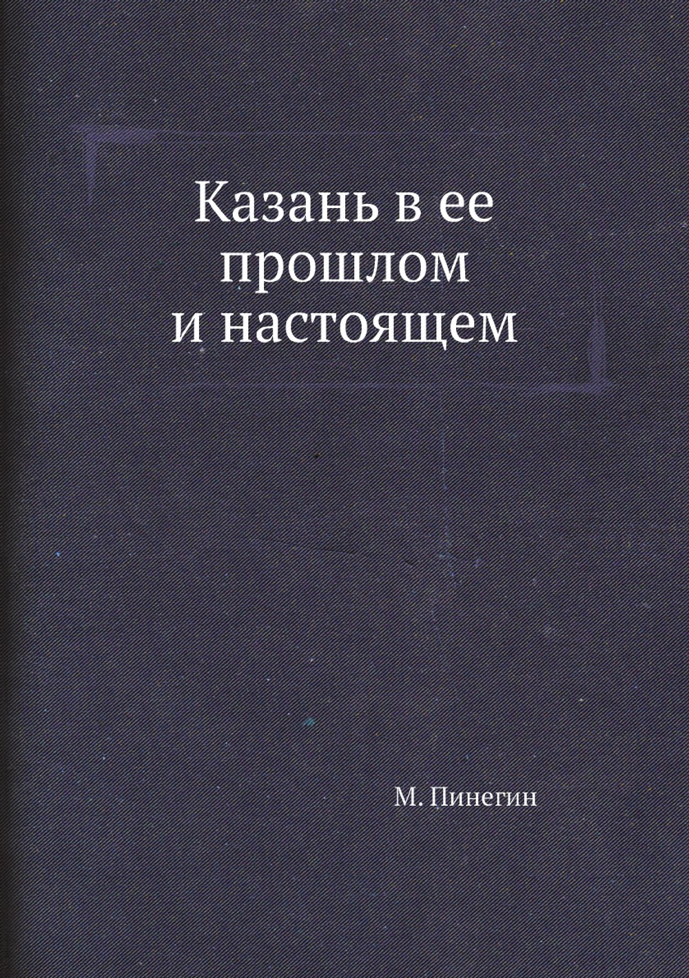 Казань в ее прошлом и настоящем | М. Пинегин