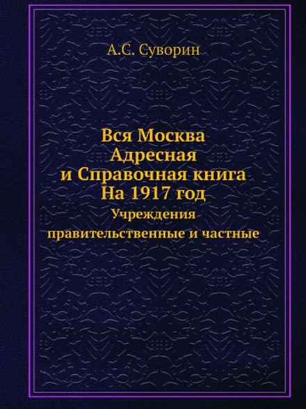 Вся Москва. Адресная и Справочная книга. На 1917 год. Учреждения правительственные и частные | А.С. Суворин