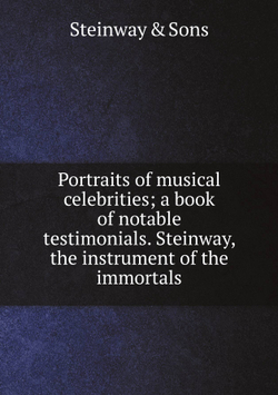 Portraits of musical celebrities; a book of notable testimonials. Steinway, the instrument of the immortals | Steinway & Sons