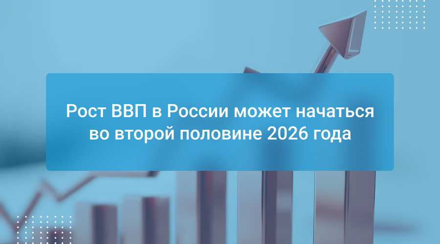 Рост ВВП в России может начаться во второй половине 2026 года