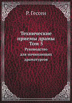Технические приемы драмы. Том 5. Руководство для начинающих драматургов | Р. Гессен