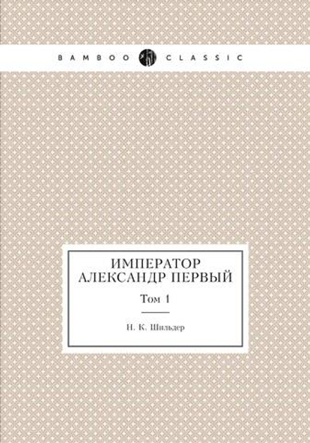Император Александр Первый. Том 1 | Н. К. Шильдер