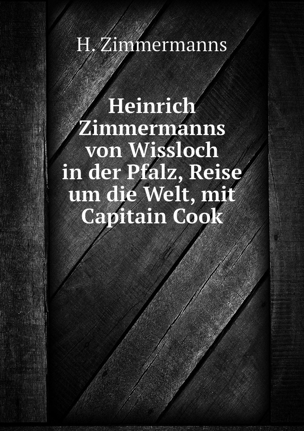 Heinrich Zimmermanns von Wissloch in der Pfalz, Reise um die Welt, mit Capitain Cook | H. Zimmermanns