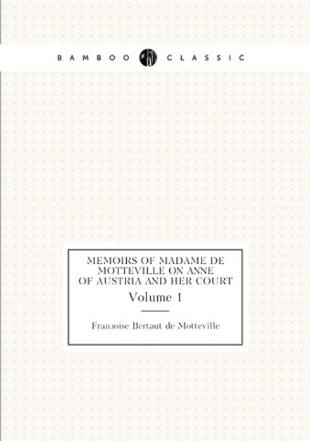 Memoirs of Madame de Motteville on Anne of Austria and her court. Volume 1 | Françoise Bertaut de Motteville