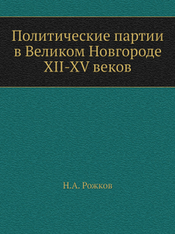 Политические партии в Великом Новгороде XII-XV веков | Н.А. Рожков