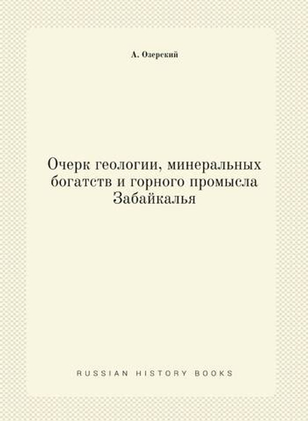 Очерк геологии, минеральных богатств и горного промысла Забайкалья | А. Озерский