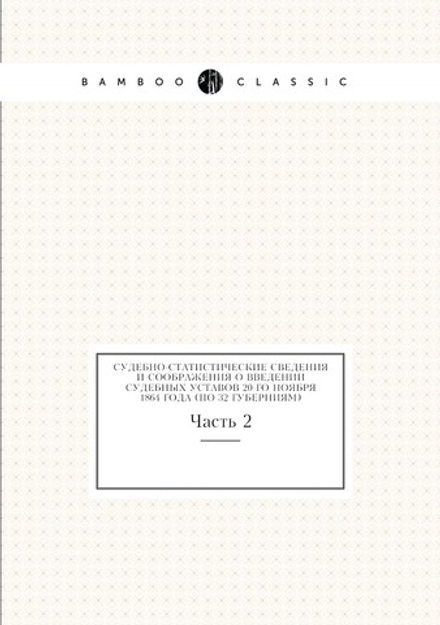 Судебно-статистические сведения и соображения о введении судебных уставов 20-го ноября 1864 года (По 32 губерниям). Часть 2 | Нет автора